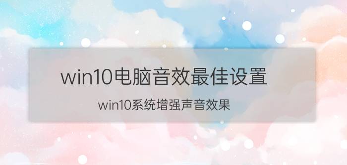 win10电脑音效最佳设置 win10系统增强声音效果？